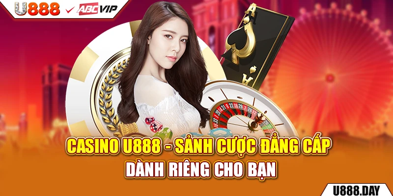 Casino U888 - sảnh cược đẳng cấp dành riêng cho bạn